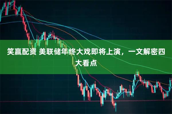 笑赢配资 美联储年终大戏即将上演，一文解密四大看点