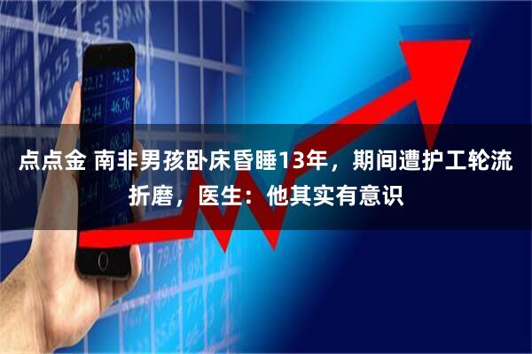 点点金 南非男孩卧床昏睡13年，期间遭护工轮流折磨，医生：他其实有意识