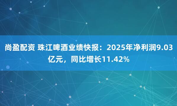 尚盈配资 珠江啤酒业绩快报：2025年净利润9.03亿元，同比增长11.42%