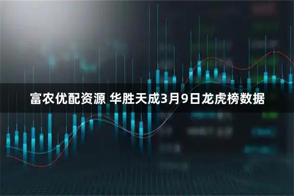 富农优配资源 华胜天成3月9日龙虎榜数据