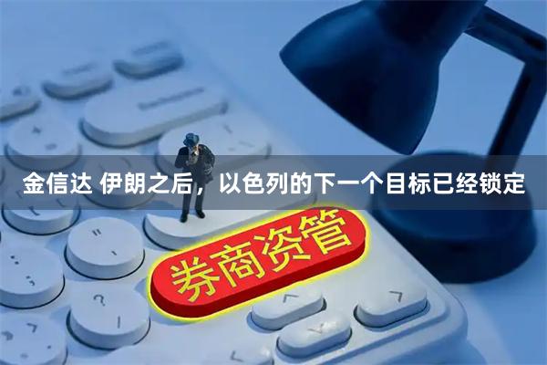 金信达 伊朗之后，以色列的下一个目标已经锁定
