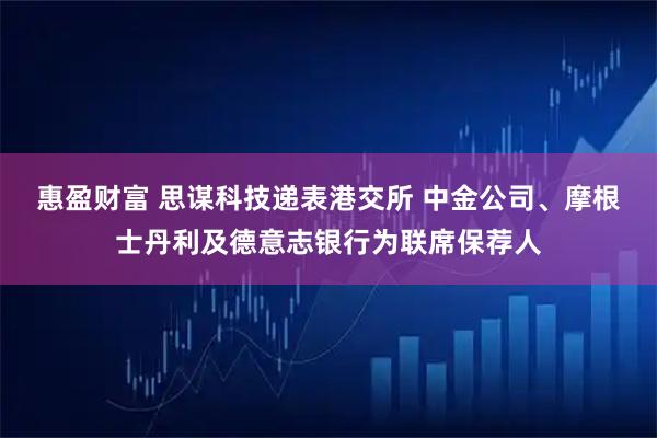 惠盈财富 思谋科技递表港交所 中金公司、摩根士丹利及德意志银行为联席保荐人