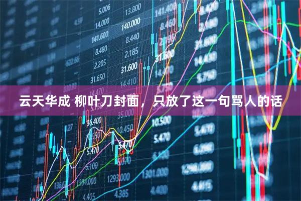 云天华成 柳叶刀封面，只放了这一句骂人的话